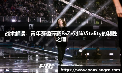 战术解读：青年赛循环赛FaZe对阵Vitality的制胜之道