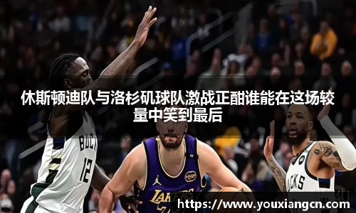 休斯顿迪队与洛杉矶球队激战正酣谁能在这场较量中笑到最后