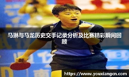 马琳与马龙历史交手记录分析及比赛精彩瞬间回顾
